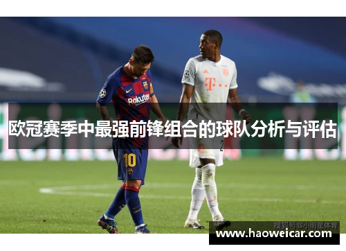 欧冠赛季中最强前锋组合的球队分析与评估