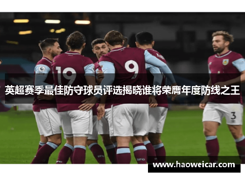 英超赛季最佳防守球员评选揭晓谁将荣膺年度防线之王