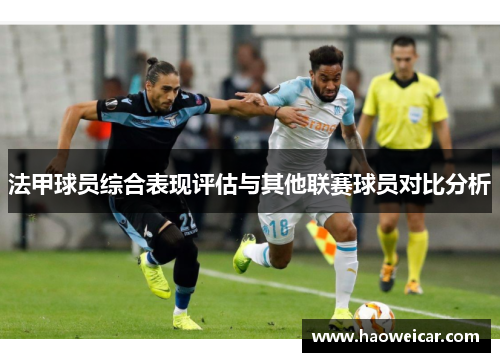 法甲球员综合表现评估与其他联赛球员对比分析