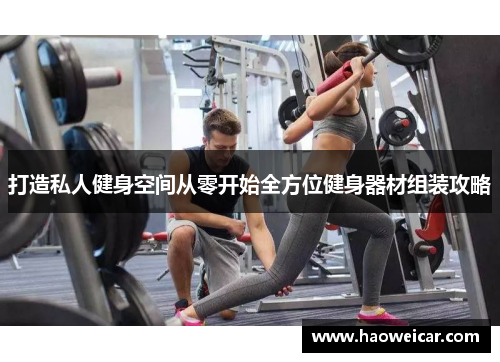 打造私人健身空间从零开始全方位健身器材组装攻略