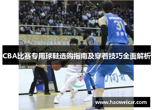 CBA比赛专用球鞋选购指南及穿着技巧全面解析