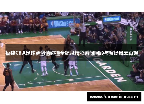 福建CBA足球赛激情碰撞全纪录精彩瞬间回顾与赛场风云再现