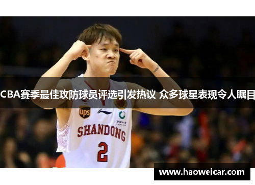 CBA赛季最佳攻防球员评选引发热议 众多球星表现令人瞩目