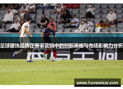 足球服饰品牌在赛事营销中的创新策略与市场影响力分析